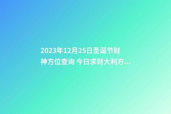 2023年12月25日圣诞节财神方位查询 今日求财大利方向